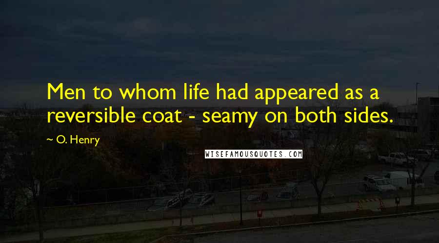O. Henry Quotes: Men to whom life had appeared as a reversible coat - seamy on both sides.