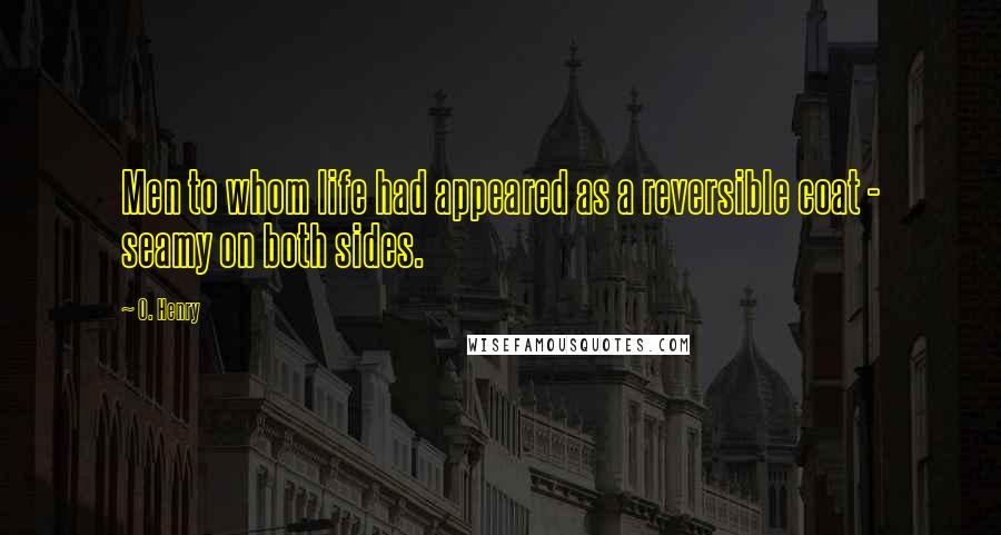 O. Henry Quotes: Men to whom life had appeared as a reversible coat - seamy on both sides.