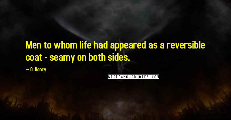O. Henry Quotes: Men to whom life had appeared as a reversible coat - seamy on both sides.