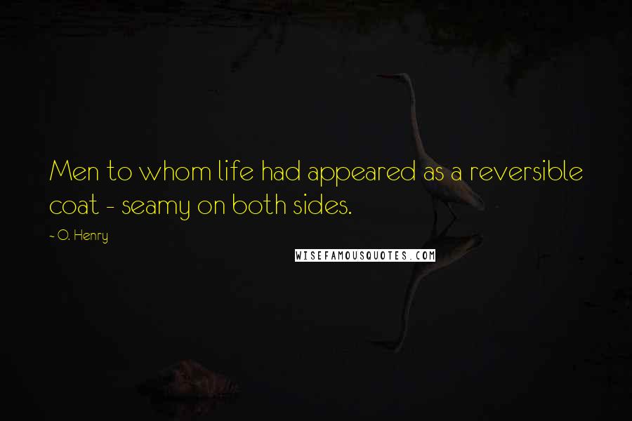 O. Henry Quotes: Men to whom life had appeared as a reversible coat - seamy on both sides.