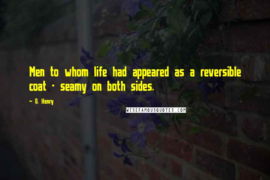 O. Henry Quotes: Men to whom life had appeared as a reversible coat - seamy on both sides.