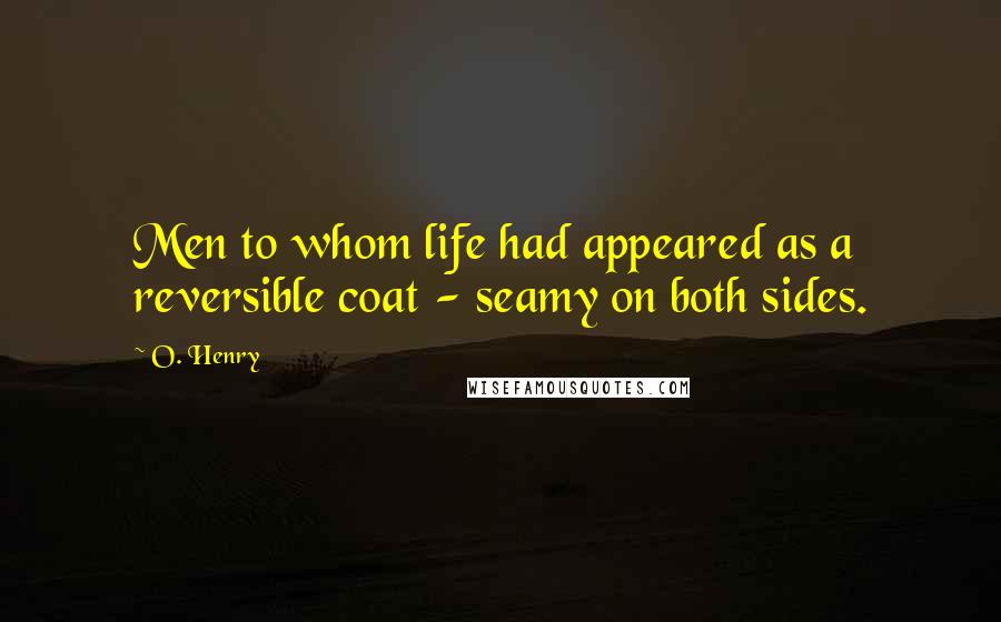 O. Henry Quotes: Men to whom life had appeared as a reversible coat - seamy on both sides.