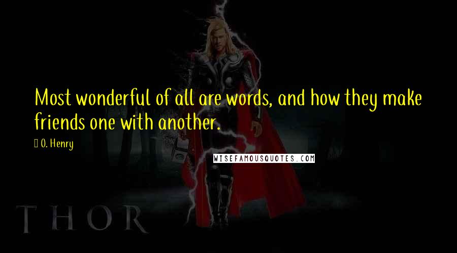 O. Henry Quotes: Most wonderful of all are words, and how they make friends one with another.