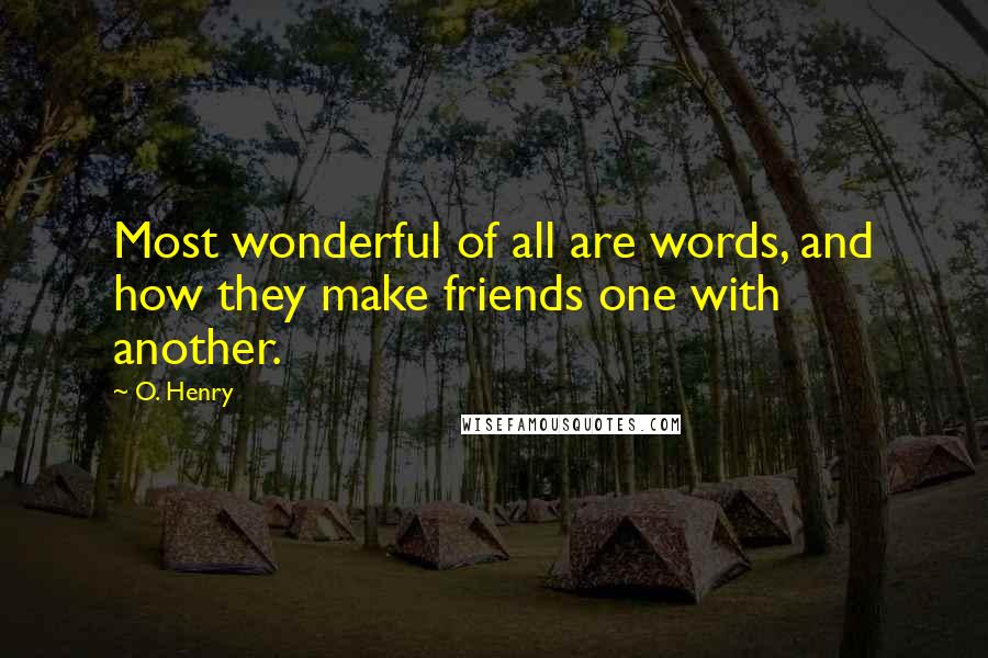 O. Henry Quotes: Most wonderful of all are words, and how they make friends one with another.