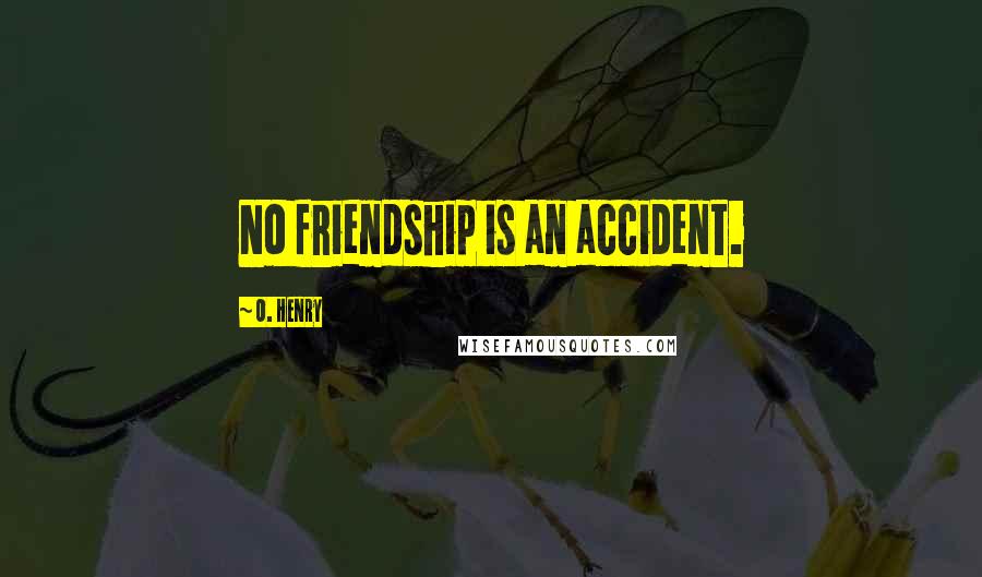 O. Henry Quotes: No friendship is an accident.