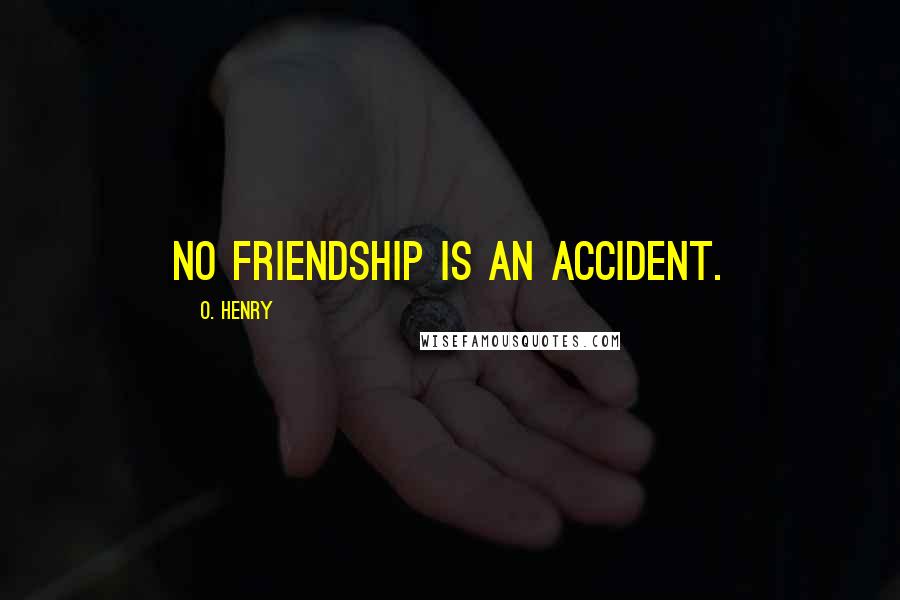 O. Henry Quotes: No friendship is an accident.
