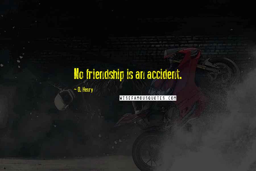 O. Henry Quotes: No friendship is an accident.