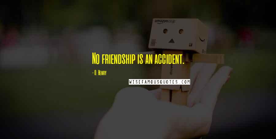 O. Henry Quotes: No friendship is an accident.