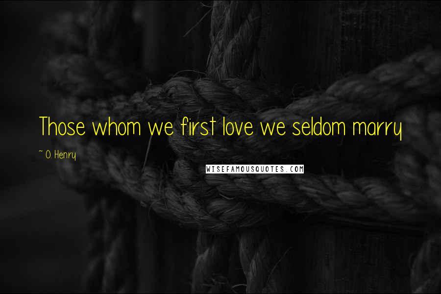 O. Henry Quotes: Those whom we first love we seldom marry