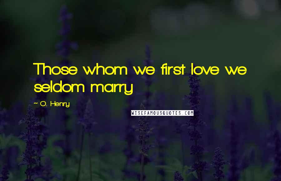 O. Henry Quotes: Those whom we first love we seldom marry