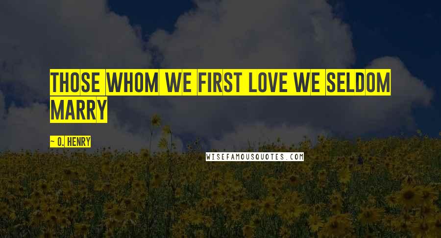 O. Henry Quotes: Those whom we first love we seldom marry