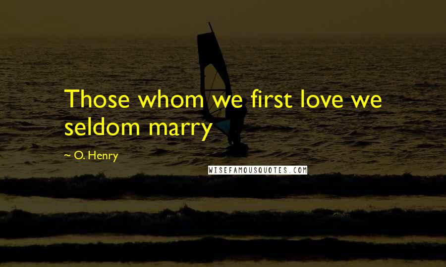 O. Henry Quotes: Those whom we first love we seldom marry