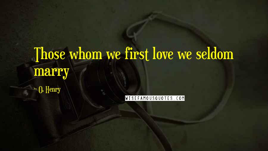 O. Henry Quotes: Those whom we first love we seldom marry