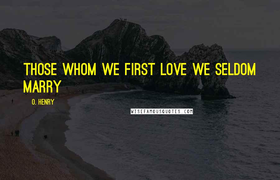 O. Henry Quotes: Those whom we first love we seldom marry