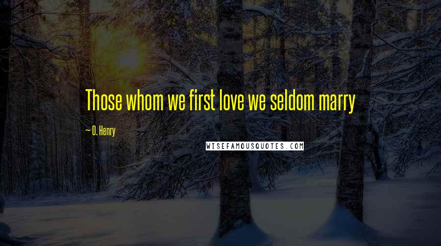 O. Henry Quotes: Those whom we first love we seldom marry