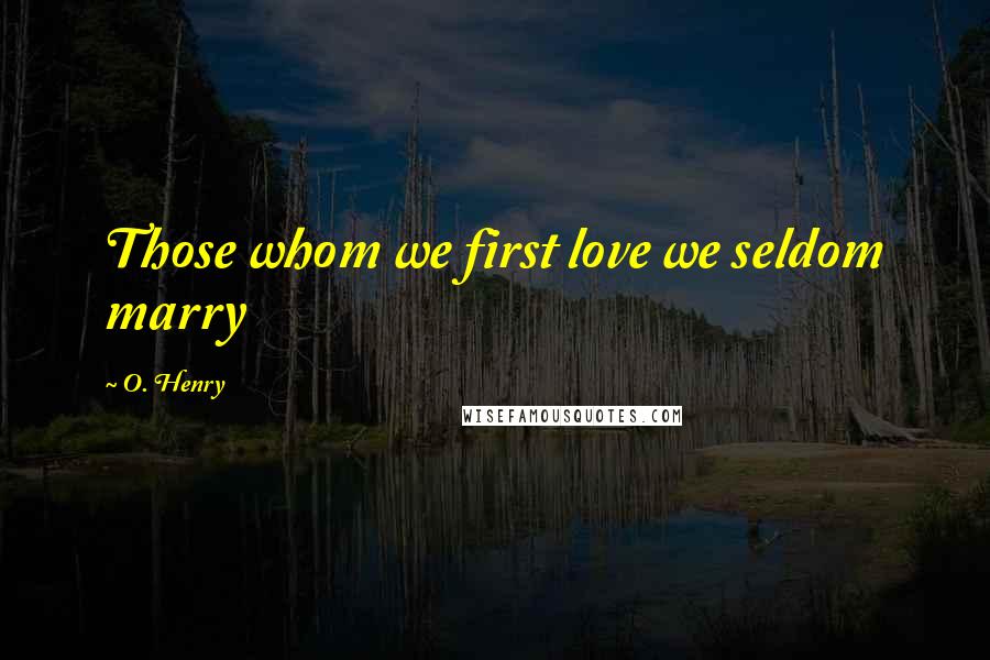 O. Henry Quotes: Those whom we first love we seldom marry