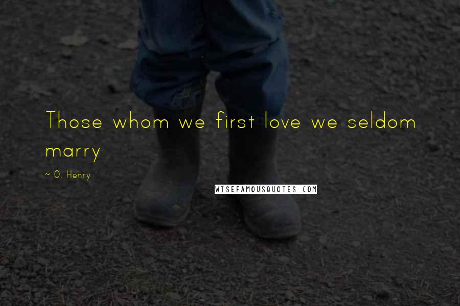 O. Henry Quotes: Those whom we first love we seldom marry