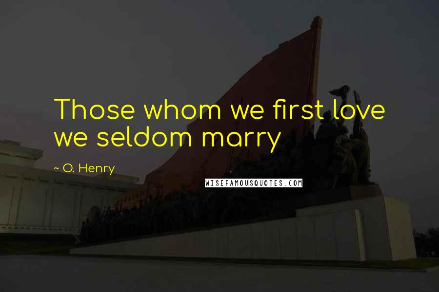 O. Henry Quotes: Those whom we first love we seldom marry