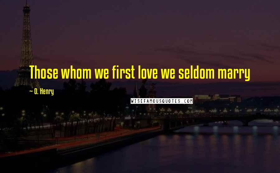 O. Henry Quotes: Those whom we first love we seldom marry