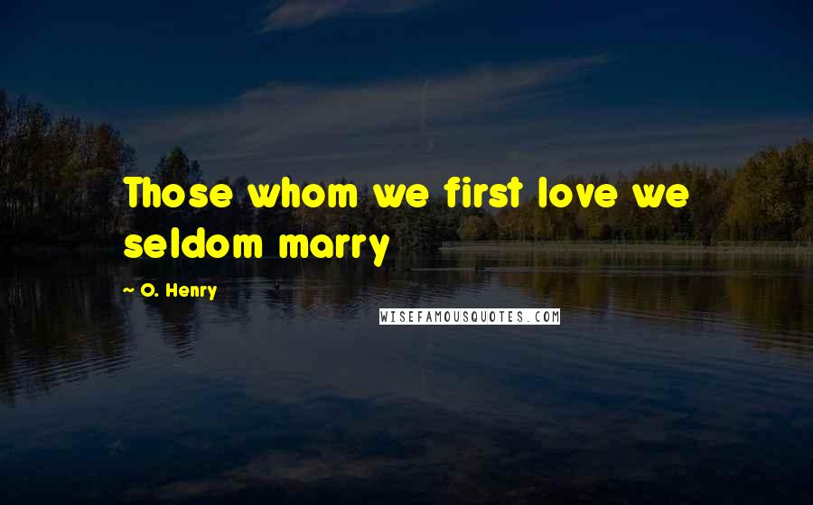 O. Henry Quotes: Those whom we first love we seldom marry