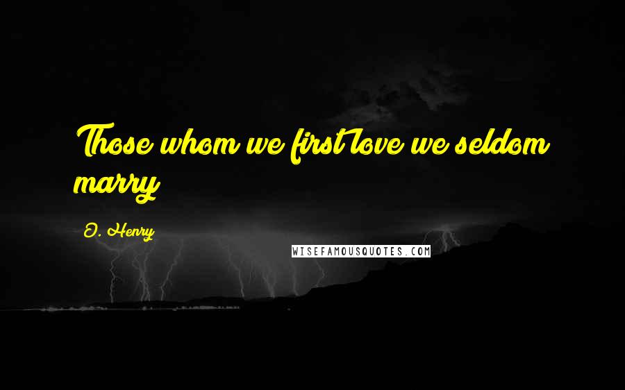 O. Henry Quotes: Those whom we first love we seldom marry