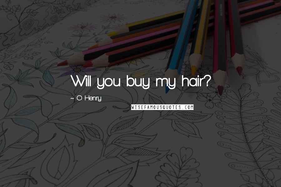 O. Henry Quotes: Will you buy my hair?