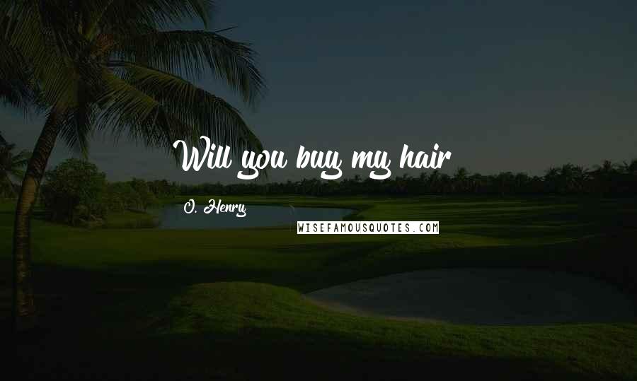 O. Henry Quotes: Will you buy my hair?