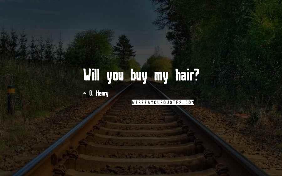 O. Henry Quotes: Will you buy my hair?