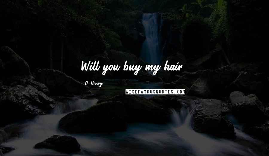 O. Henry Quotes: Will you buy my hair?