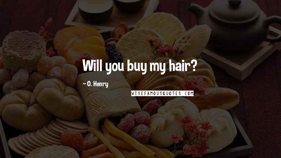 O. Henry Quotes: Will you buy my hair?
