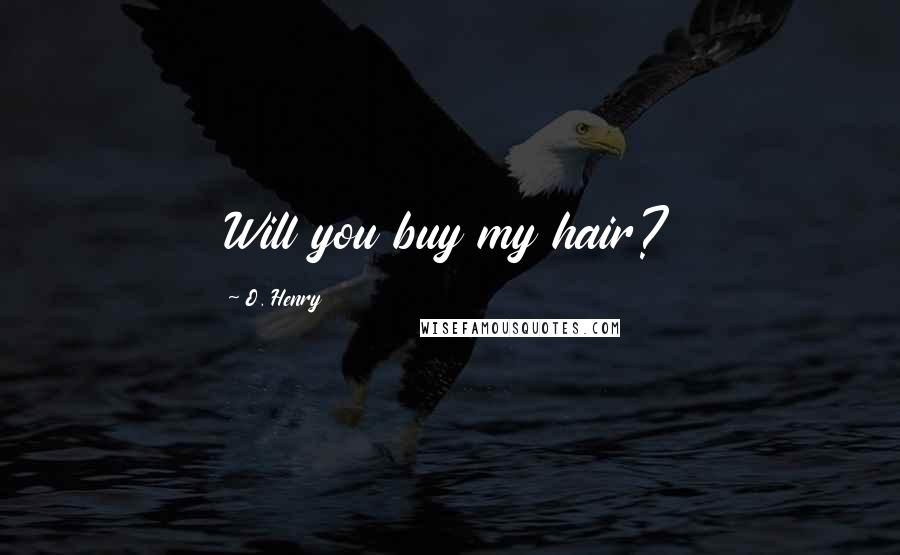 O. Henry Quotes: Will you buy my hair?