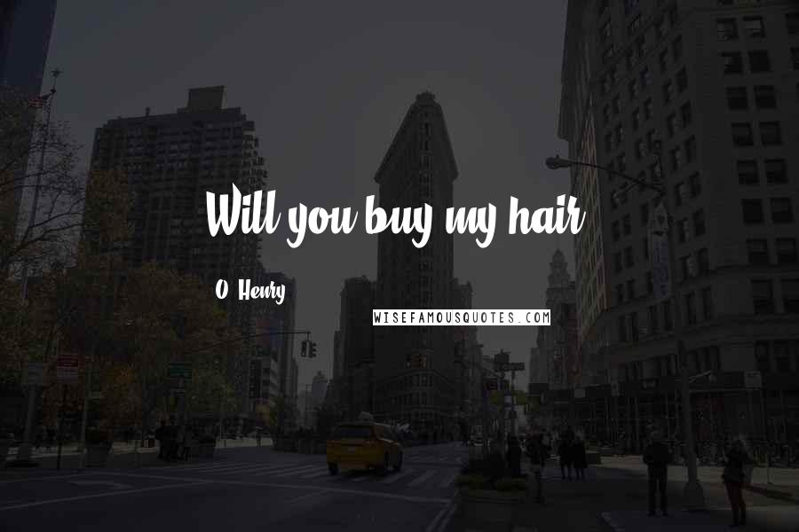 O. Henry Quotes: Will you buy my hair?