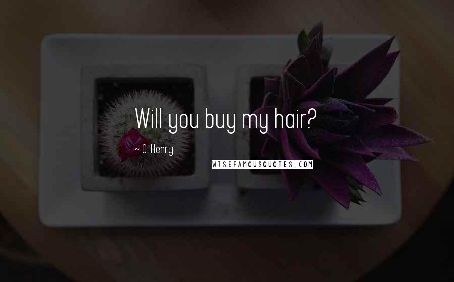 O. Henry Quotes: Will you buy my hair?