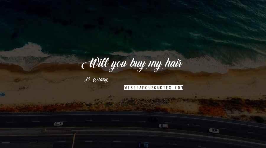 O. Henry Quotes: Will you buy my hair?
