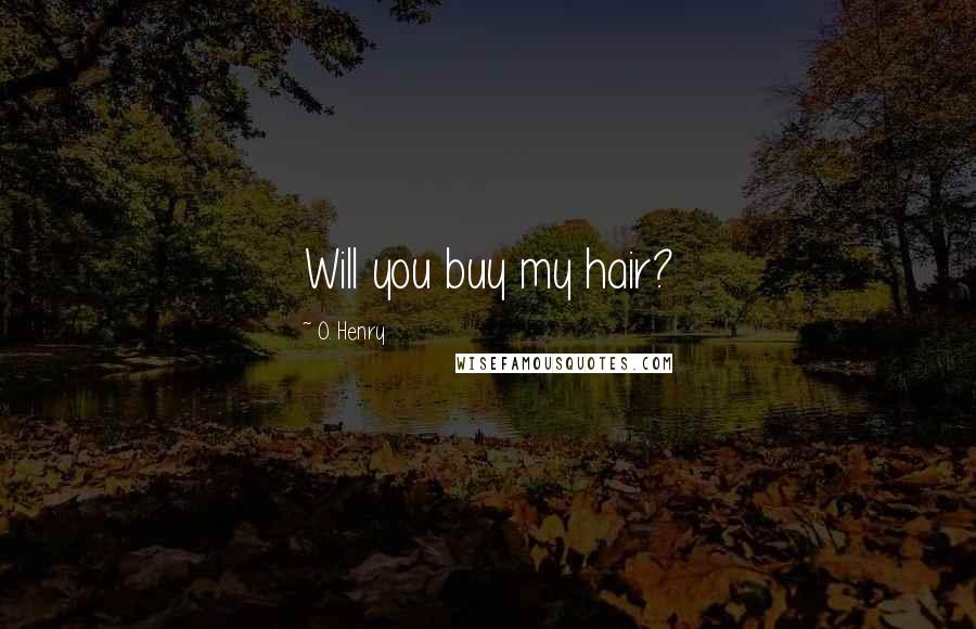 O. Henry Quotes: Will you buy my hair?