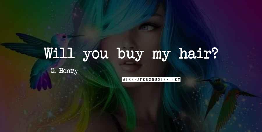 O. Henry Quotes: Will you buy my hair?