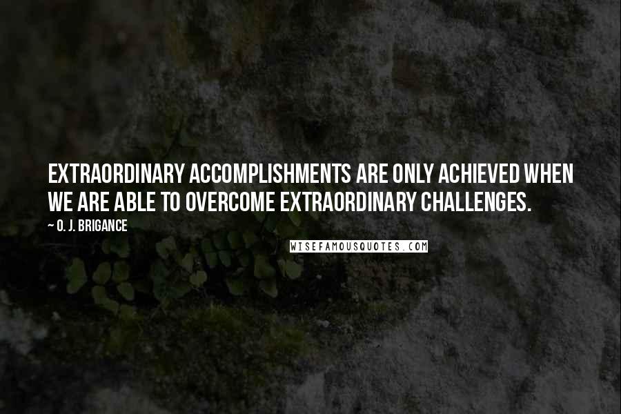 O. J. Brigance Quotes: Extraordinary accomplishments are only achieved when we are able to overcome extraordinary challenges.