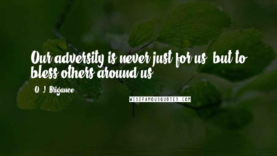 O. J. Brigance Quotes: Our adversity is never just for us, but to bless others around us.