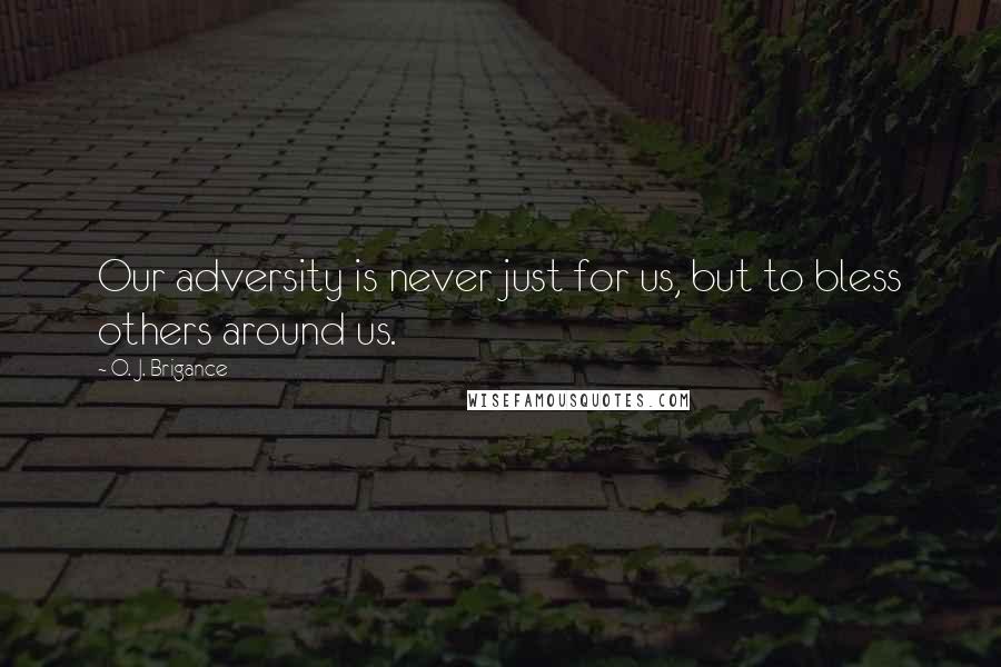 O. J. Brigance Quotes: Our adversity is never just for us, but to bless others around us.