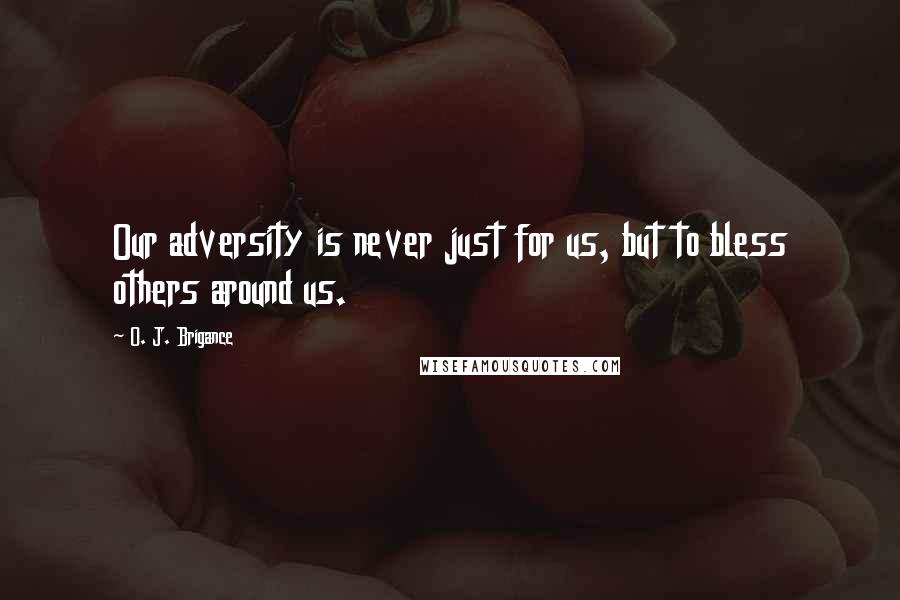 O. J. Brigance Quotes: Our adversity is never just for us, but to bless others around us.