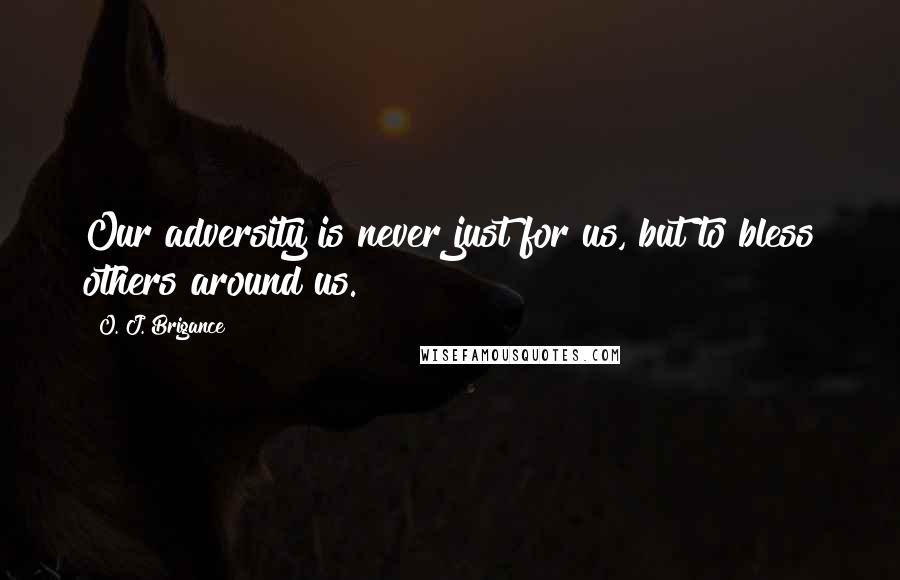 O. J. Brigance Quotes: Our adversity is never just for us, but to bless others around us.