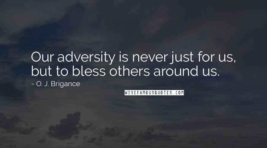O. J. Brigance Quotes: Our adversity is never just for us, but to bless others around us.