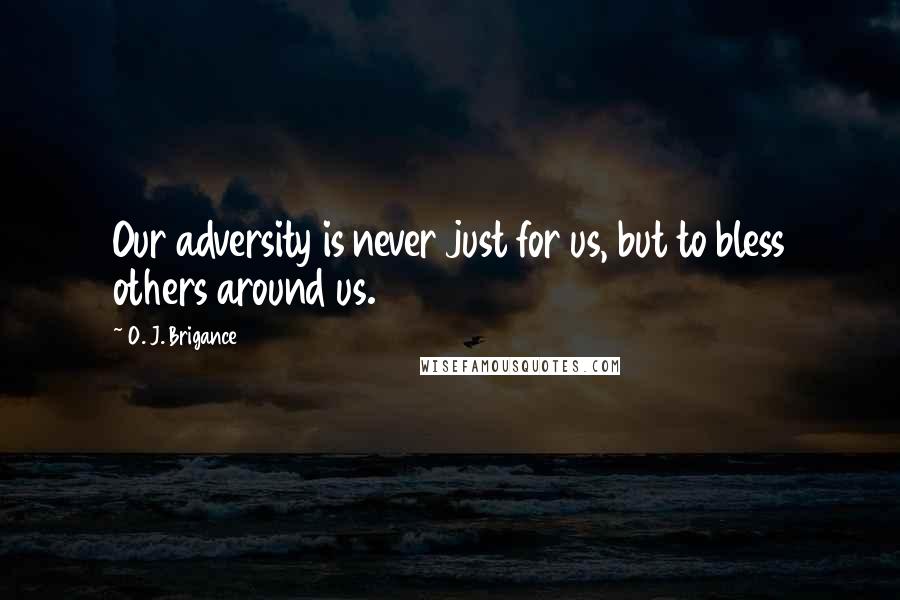 O. J. Brigance Quotes: Our adversity is never just for us, but to bless others around us.