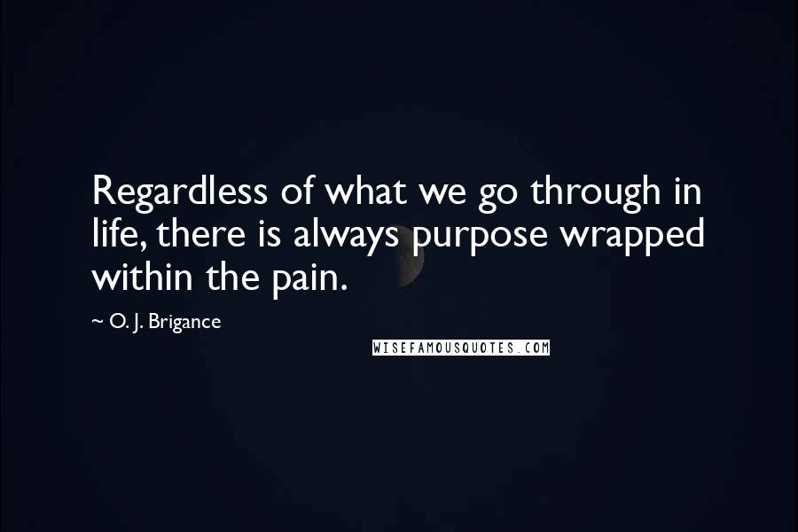 O. J. Brigance Quotes: Regardless of what we go through in life, there is always purpose wrapped within the pain.