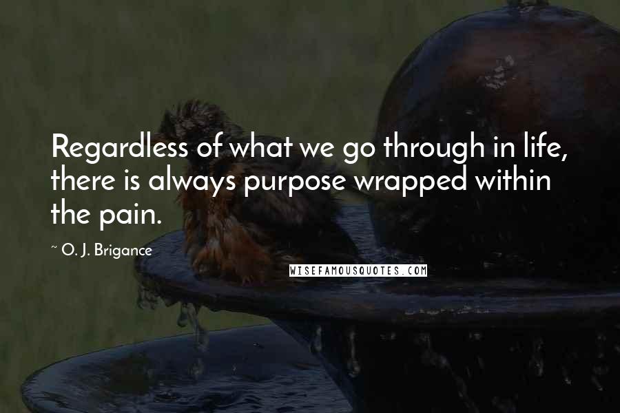 O. J. Brigance Quotes: Regardless of what we go through in life, there is always purpose wrapped within the pain.