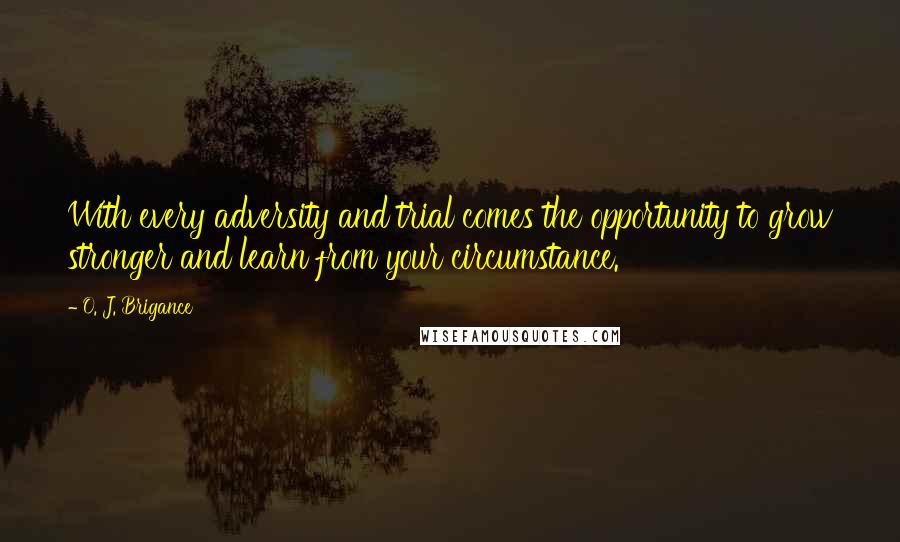 O. J. Brigance Quotes: With every adversity and trial comes the opportunity to grow stronger and learn from your circumstance.