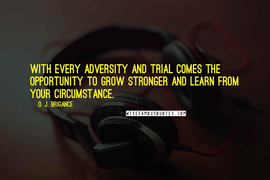 O. J. Brigance Quotes: With every adversity and trial comes the opportunity to grow stronger and learn from your circumstance.