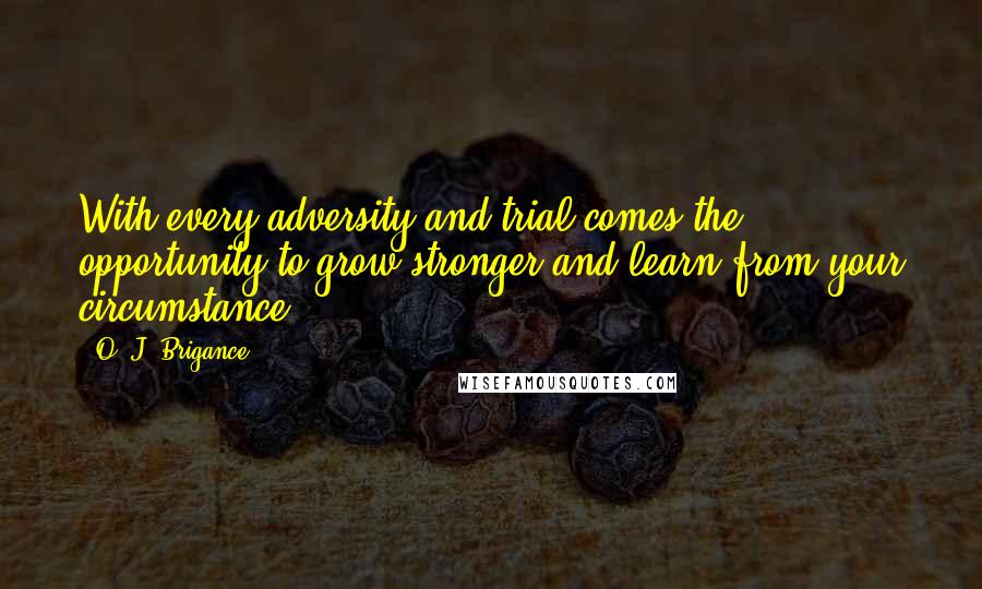 O. J. Brigance Quotes: With every adversity and trial comes the opportunity to grow stronger and learn from your circumstance.