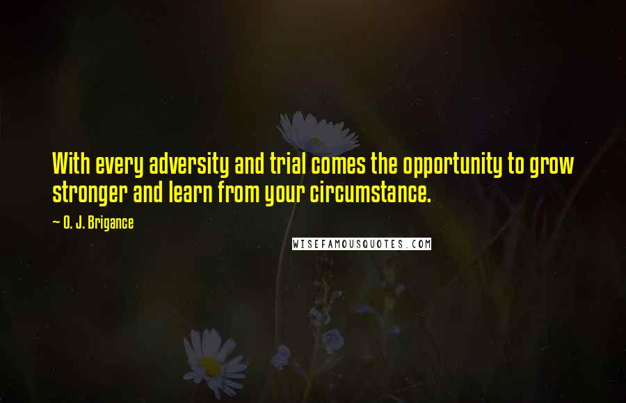 O. J. Brigance Quotes: With every adversity and trial comes the opportunity to grow stronger and learn from your circumstance.