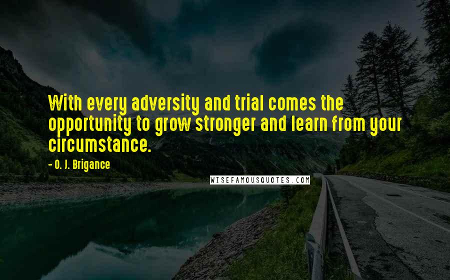 O. J. Brigance Quotes: With every adversity and trial comes the opportunity to grow stronger and learn from your circumstance.